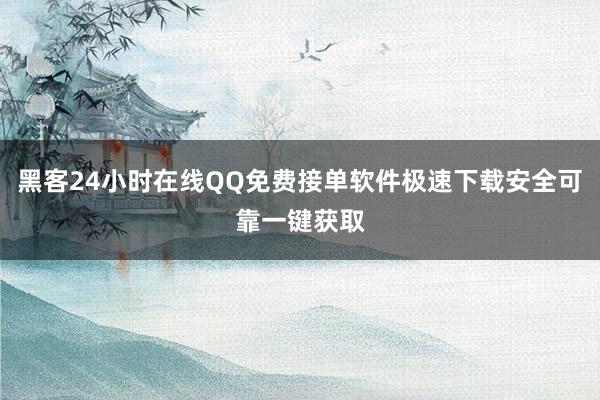 黑客24小时在线QQ免费接单软件极速下载安全可靠一键获取