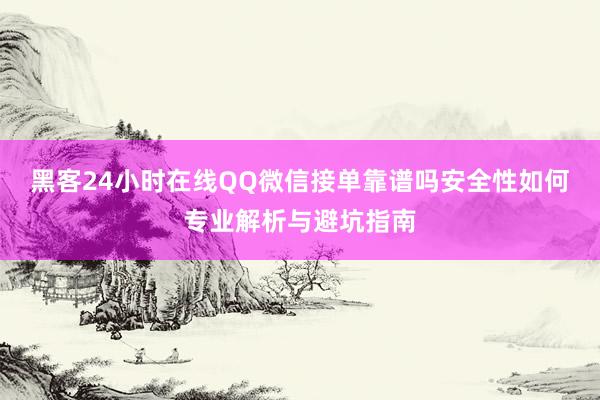 黑客24小时在线QQ微信接单靠谱吗安全性如何专业解析与避坑指南