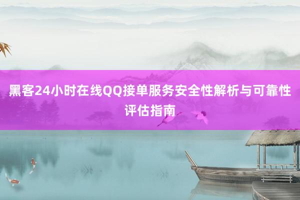 黑客24小时在线QQ接单服务安全性解析与可靠性评估指南