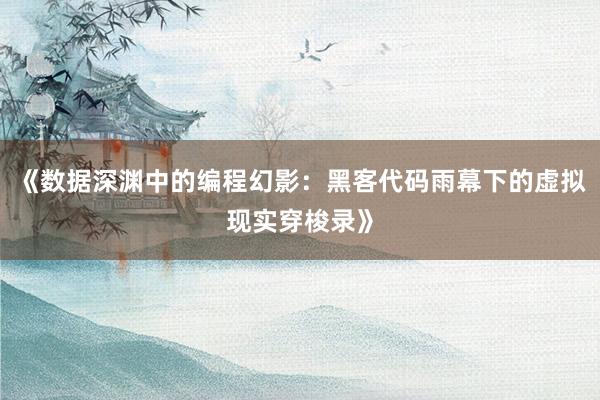 《数据深渊中的编程幻影：黑客代码雨幕下的虚拟现实穿梭录》