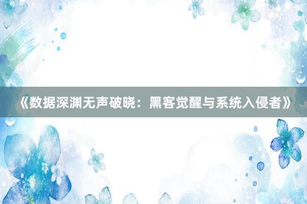 《数据深渊无声破晓：黑客觉醒与系统入侵者》