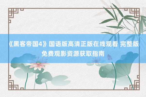 《黑客帝国4》国语版高清正版在线观看 完整版免费观影资源获取指南