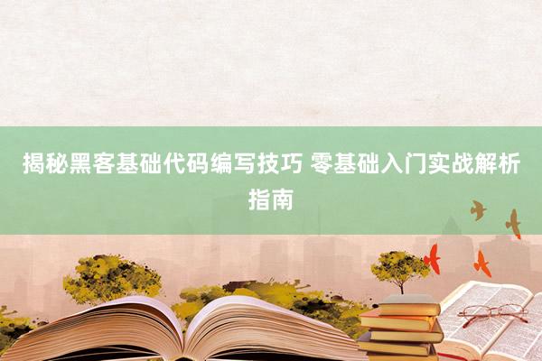 揭秘黑客基础代码编写技巧 零基础入门实战解析指南