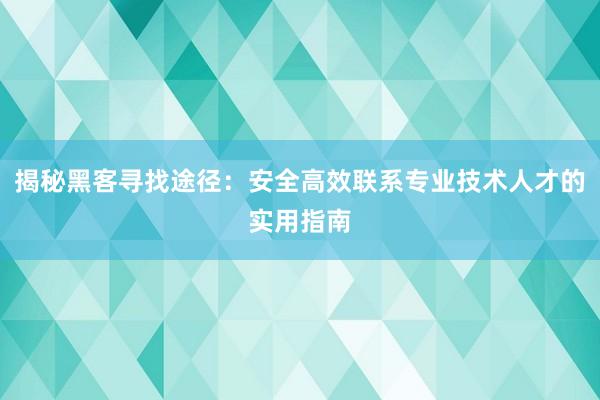 揭秘黑客寻找途径：安全高效联系专业技术人才的实用指南