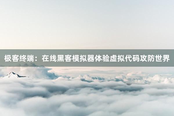 极客终端：在线黑客模拟器体验虚拟代码攻防世界