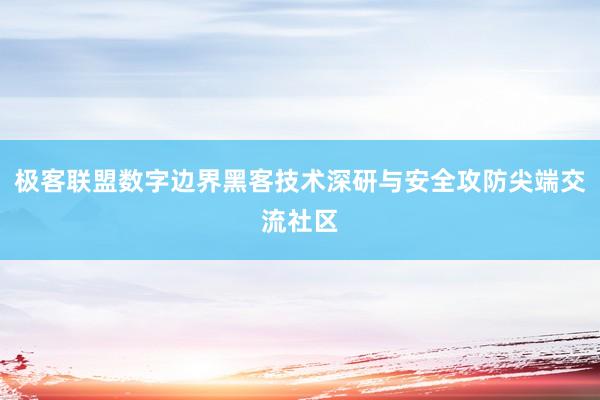 极客联盟数字边界黑客技术深研与安全攻防尖端交流社区