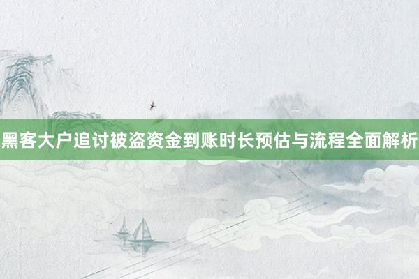 黑客大户追讨被盗资金到账时长预估与流程全面解析