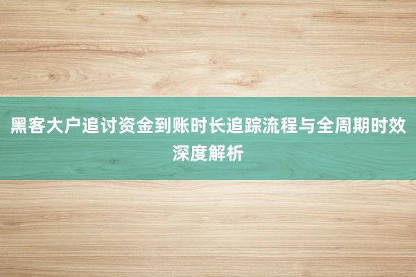 黑客大户追讨资金到账时长追踪流程与全周期时效深度解析