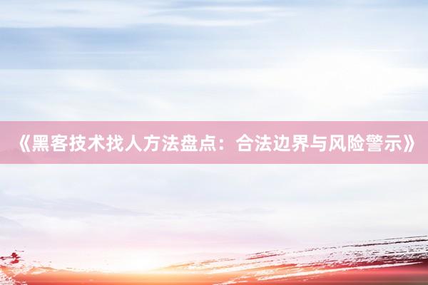 《黑客技术找人方法盘点：合法边界与风险警示》