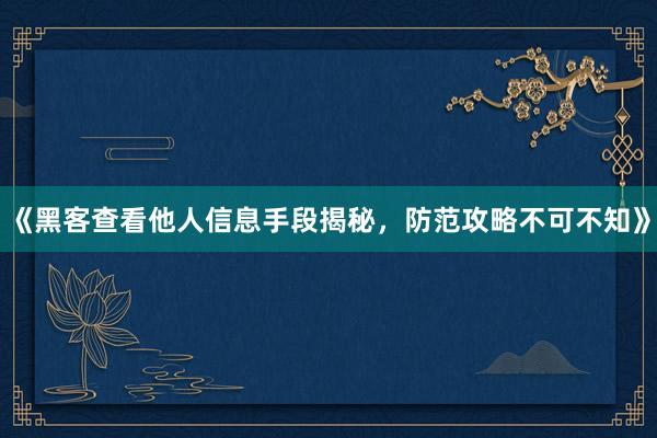 《黑客查看他人信息手段揭秘，防范攻略不可不知》