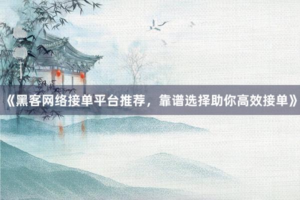 《黑客网络接单平台推荐，靠谱选择助你高效接单》